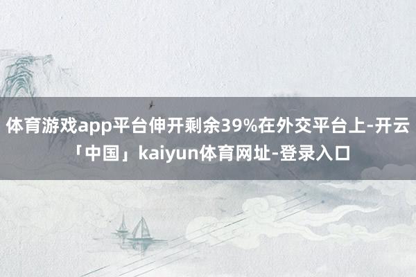体育游戏app平台伸开剩余39%在外交平台上-开云「中国」kaiyun体育网址-登录入口