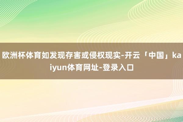 欧洲杯体育如发现存害或侵权现实-开云「中国」kaiyun体育网址-登录入口