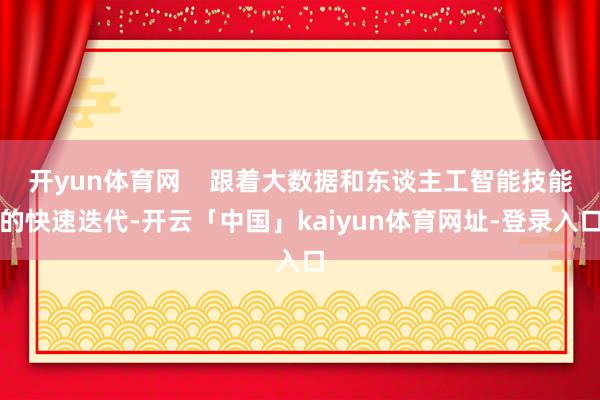 开yun体育网    跟着大数据和东谈主工智能技能的快速迭代