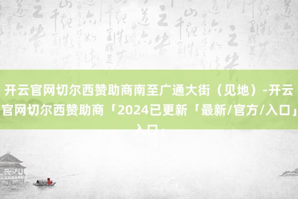 开云官网切尔西赞助商南至广通大街（见地）-开云官网切尔西赞助