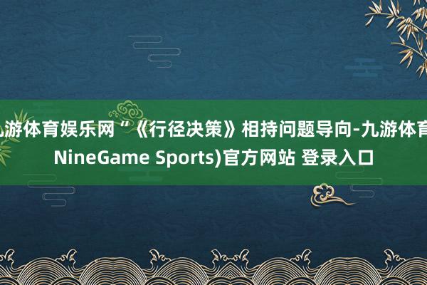九游体育娱乐网“《行径决策》相持问题导向-九游体育(Nine