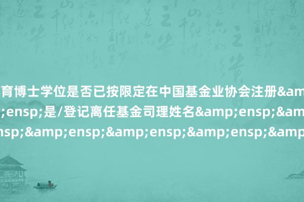 开云体育博士学位是否已按限定在中国基金业协会注册&e