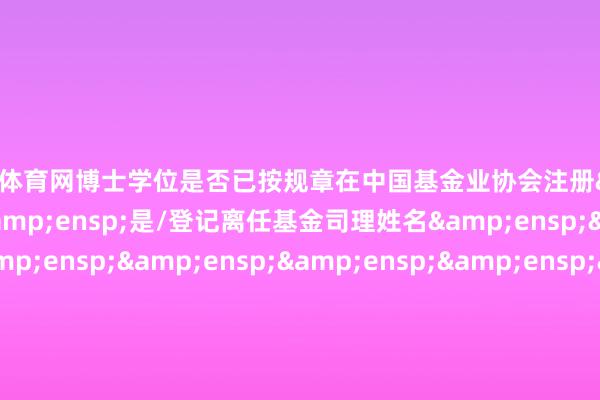 开yun体育网博士学位是否已按规章在中国基金业协会注册&am
