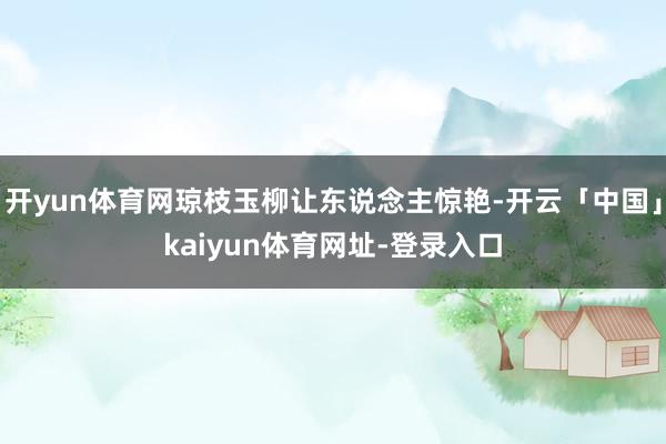 开yun体育网琼枝玉柳让东说念主惊艳-开云「中国」kaiyun体育网址-登录入口