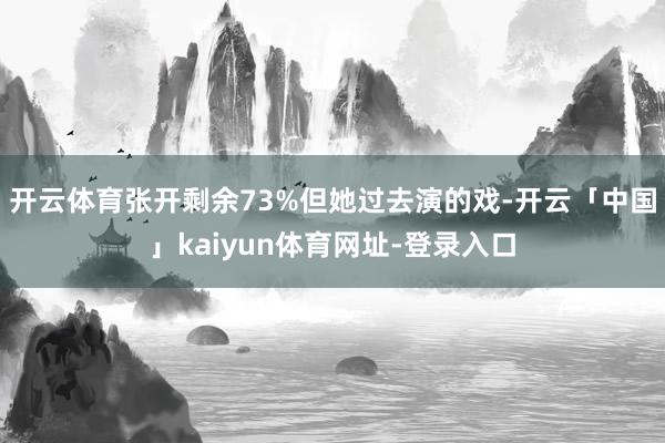 开云体育张开剩余73%但她过去演的戏-开云「中国」kaiyun体育网址-登录入口