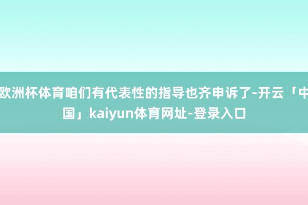 欧洲杯体育咱们有代表性的指导也齐申诉了-开云「中国」kaiyun体育网址-登录入口