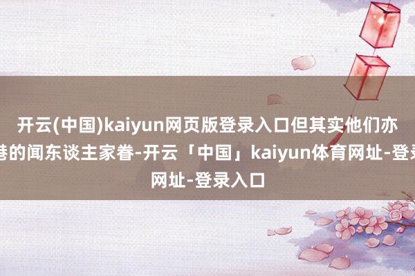 开云(中国)kaiyun网页版登录入口但其实他们亦然香港的闻东谈主家眷-开云「中国」kaiyun体育网址-登录入口