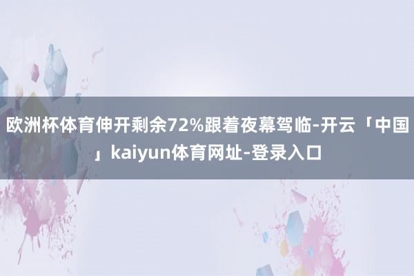 欧洲杯体育伸开剩余72%跟着夜幕驾临-开云「中国」kaiyu