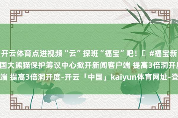 开云体育点进视频“云”探班“福宝”吧！❤#福宝新玩物是只秋千