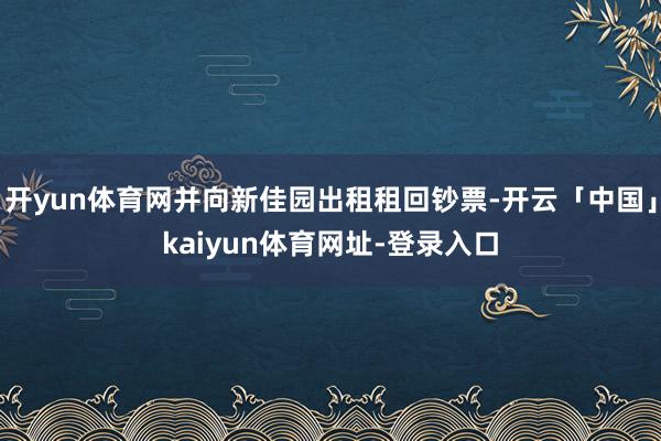 开yun体育网并向新佳园出租租回钞票-开云「中国」kaiyu