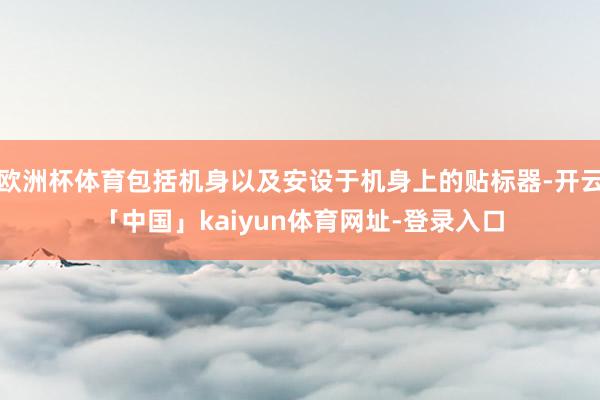 欧洲杯体育包括机身以及安设于机身上的贴标器-开云「中国」ka