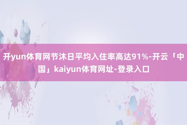 开yun体育网节沐日平均入住率高达91%-开云「中国」kaiyun体育网址-登录入口