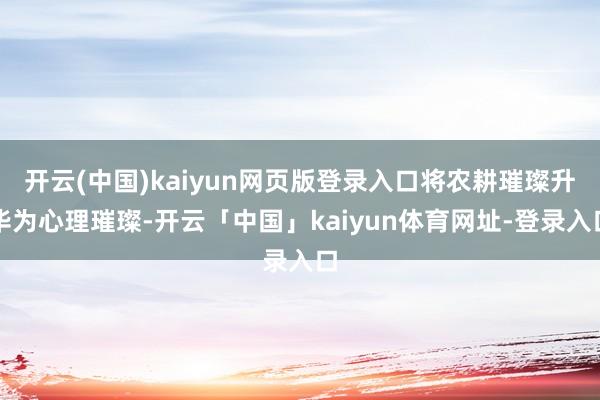 开云(中国)kaiyun网页版登录入口将农耕璀璨升华为心理璀