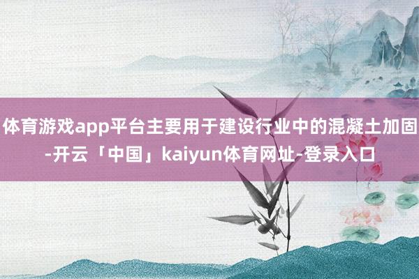 体育游戏app平台主要用于建设行业中的混凝土加固-开云「中国」kaiyun体育网址-登录入口