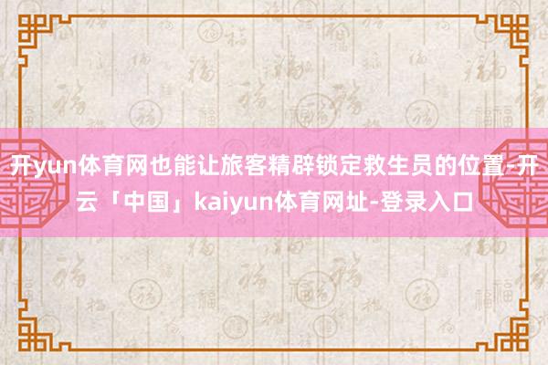开yun体育网也能让旅客精辟锁定救生员的位置-开云「中国」k