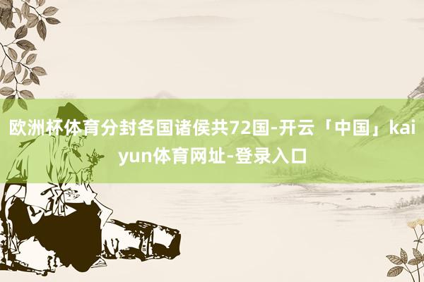 欧洲杯体育分封各国诸侯共72国-开云「中国」kaiyun体育