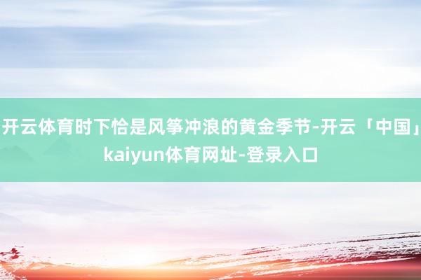 开云体育时下恰是风筝冲浪的黄金季节-开云「中国」kaiyun