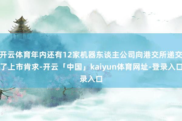开云体育年内还有12家机器东谈主公司向港交所递交了上市肯求-