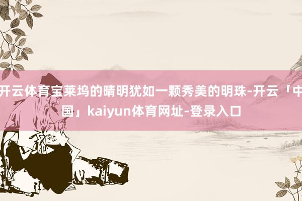 开云体育宝莱坞的晴明犹如一颗秀美的明珠-开云「中国」kaiyun体育网址-登录入口