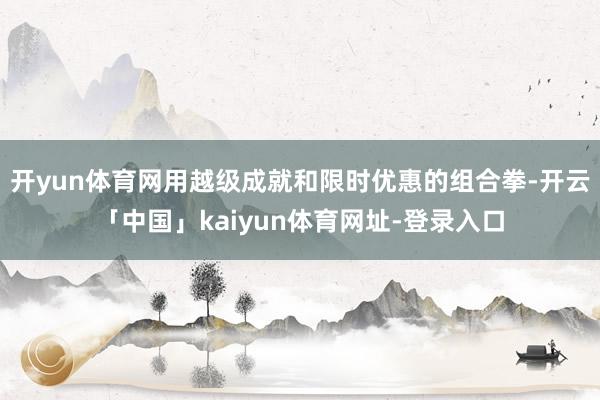 开yun体育网用越级成就和限时优惠的组合拳-开云「中国」kaiyun体育网址-登录入口
