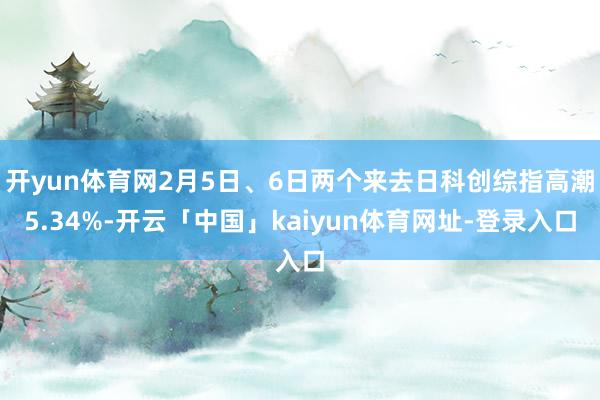 开yun体育网2月5日、6日两个来去日科创综指高潮5.34%-开云「中国」kaiyun体育网址-登录入口