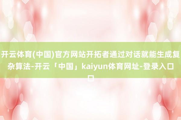 开云体育(中国)官方网站开拓者通过对话就能生成复杂算法-开云