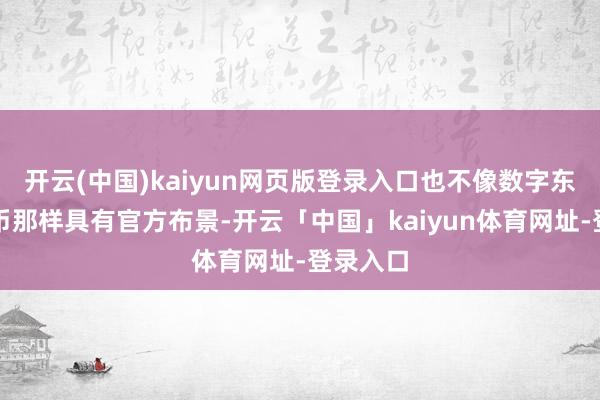 开云(中国)kaiyun网页版登录入口也不像数字东谈主民币那