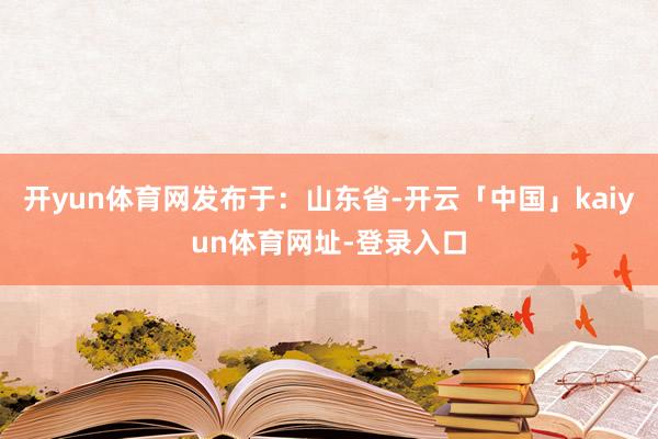 开yun体育网发布于：山东省-开云「中国」kaiyun体育网址-登录入口