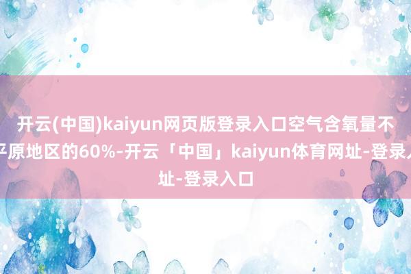 开云(中国)kaiyun网页版登录入口空气含氧量不及平原地区的60%-开云「中国」kaiyun体育网址-登录入口