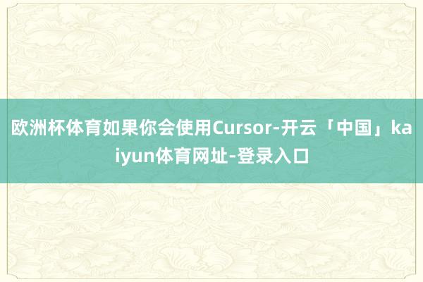 欧洲杯体育如果你会使用Cursor-开云「中国」kaiyun体育网址-登录入口