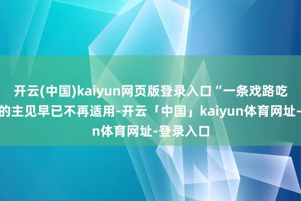 开云(中国)kaiyun网页版登录入口“一条戏路吃一辈子”的主见早已不再适用-开云「中国」kaiyun体育网址-登录入口