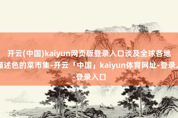 开云(中国)kaiyun网页版登录入口谈及全球各地形描述色的菜市集-开云「中国」kaiyun体育网址-登录入口