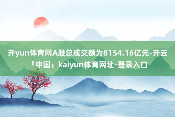 开yun体育网A股总成交额为8154.16亿元-开云「中国」kaiyun体育网址-登录入口