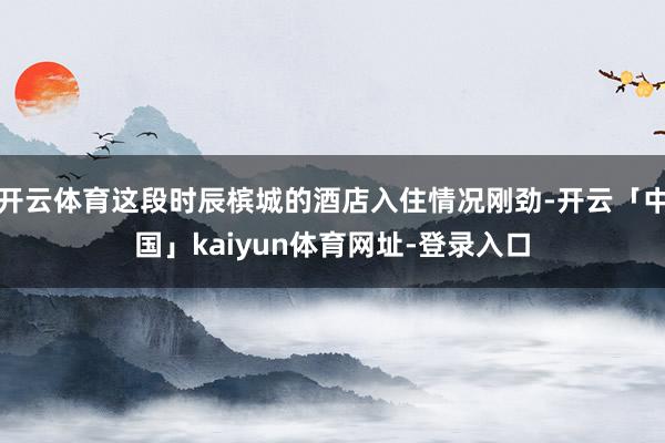 开云体育这段时辰槟城的酒店入住情况刚劲-开云「中国」kaiyun体育网址-登录入口