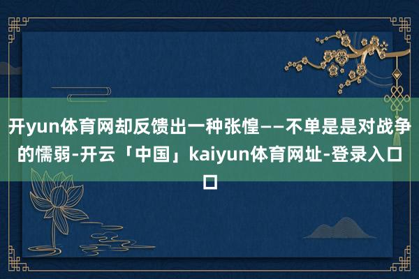 开yun体育网却反馈出一种张惶——不单是是对战争的懦弱-开云「中国」kaiyun体育网址-登录入口