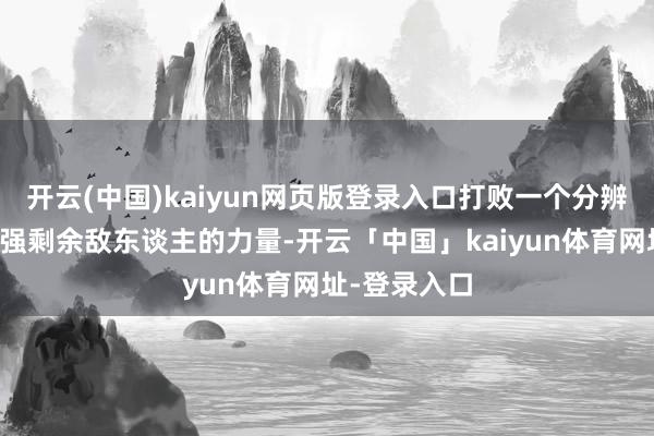 开云(中国)kaiyun网页版登录入口打败一个分辨三头兽会增强剩余敌东谈主的力量-开云「中国」kaiyun体育网址-登录入口