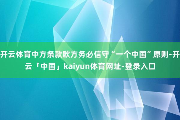 开云体育中方条款欧方务必信守“一个中国”原则-开云「中国」kaiyun体育网址-登录入口