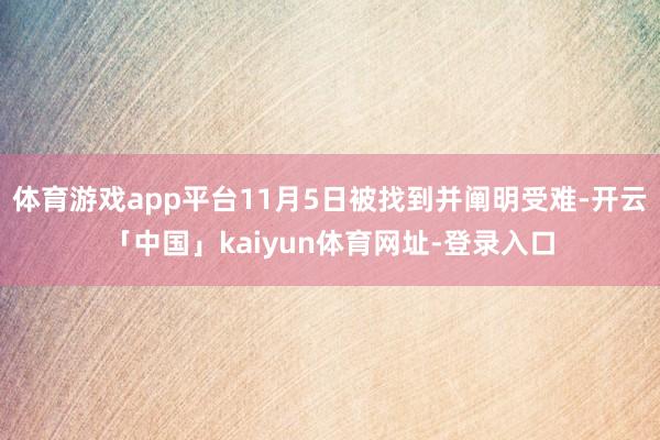 体育游戏app平台11月5日被找到并阐明受难-开云「中国」kaiyun体育网址-登录入口
