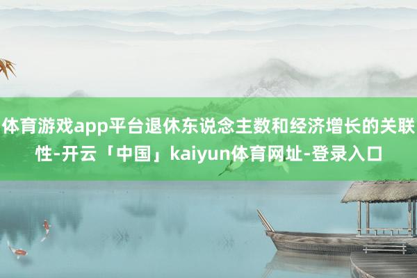 体育游戏app平台退休东说念主数和经济增长的关联性-开云「中国」kaiyun体育网址-登录入口
