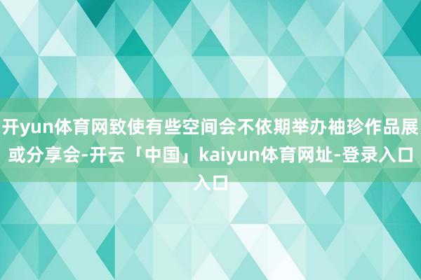 开yun体育网致使有些空间会不依期举办袖珍作品展或分享会-开云「中国」kaiyun体育网址-登录入口