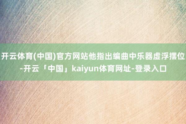 开云体育(中国)官方网站他指出编曲中乐器虚浮摆位-开云「中国」kaiyun体育网址-登录入口