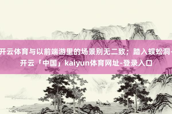 开云体育与以前端游里的场景别无二致；踏入蜈蚣洞-开云「中国」kaiyun体育网址-登录入口