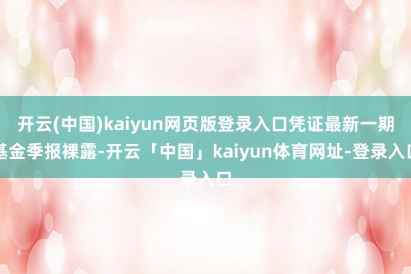 开云(中国)kaiyun网页版登录入口凭证最新一期基金季报裸露-开云「中国」kaiyun体育网址-登录入口