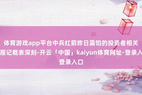 体育游戏app平台　　中兵红箭昨日露馅的投资者相关步履记载表深刻-开云「中国」kaiyun体育网址-登录入口
