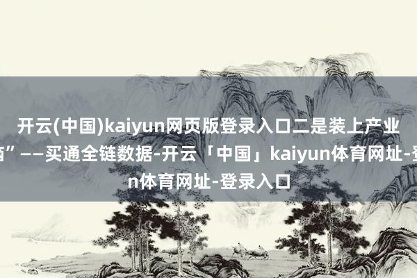 开云(中国)kaiyun网页版登录入口二是装上产业“聪惠脑”——买通全链数据-开云「中国」kaiyun体育网址-登录入口