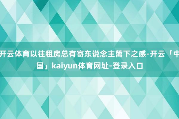开云体育以往租房总有寄东说念主篱下之感-开云「中国」kaiyun体育网址-登录入口